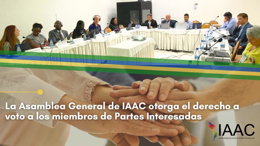 La Asamblea General de IAAC otorga el derecho a voto a los miembros de Partes Interesadas - Inter-American Accreditation Cooperation La Asamblea General de IAAC otorga el derecho a voto a los miembros de Partes Interesadas - Inter-American Accreditation Cooperation